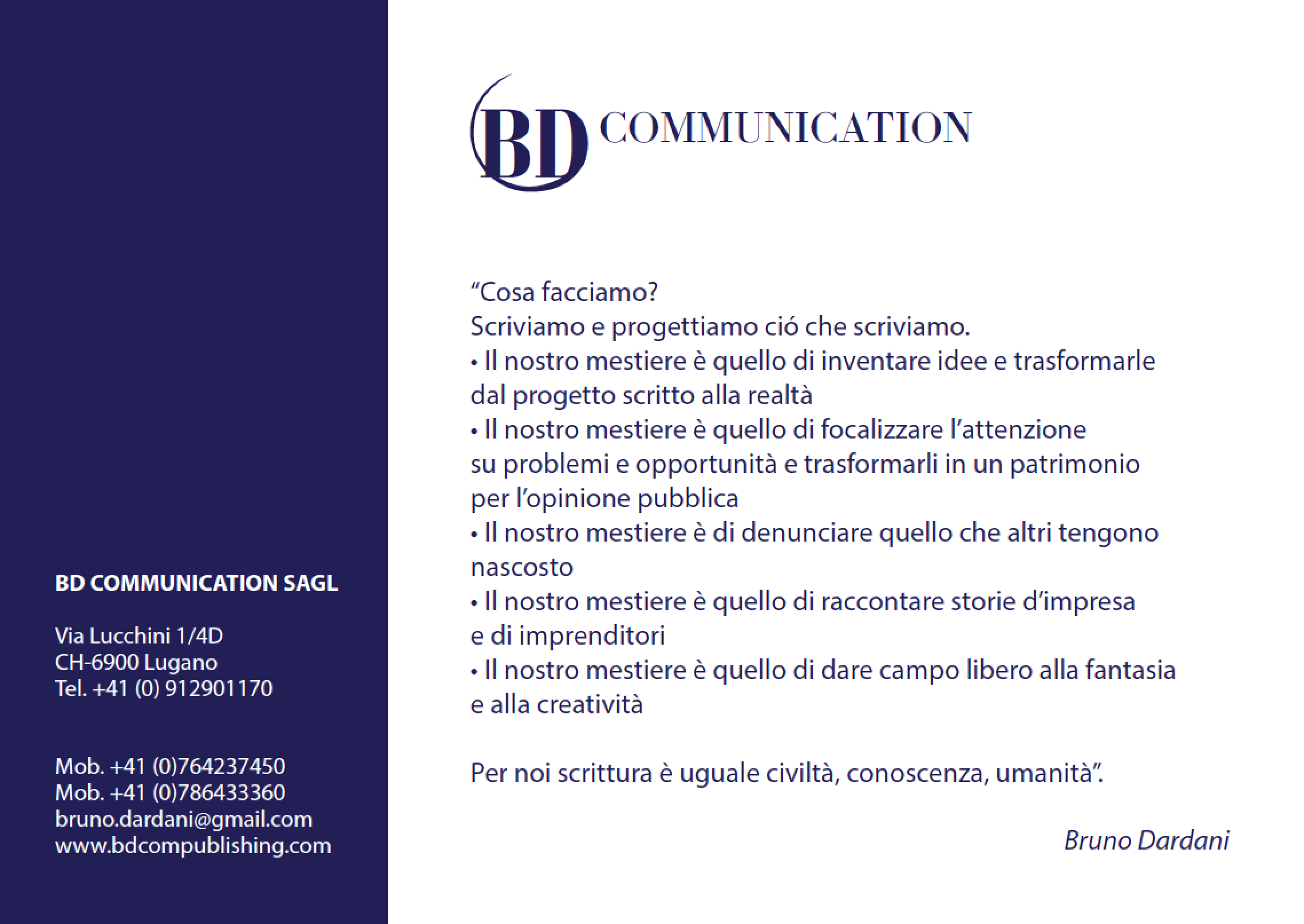 “Cosa facciamo?
Scriviamo e progettiamo ció che scriviamo.
• Il nostro mestiere è quello di inventare idee e trasformarle
dal progetto scritto alla realtà
• Il nostro mestiere è quello di focalizzare l’attenzione
su problemi e opportunità e trasformarli in un patrimonio
per l’opinione pubblica
• Il nostro mestiere è di denunciare quello che altri tengono nascosto
• Il nostro mestiere è quello di raccontare storie d’impresa
e di imprenditori
• Il nostro mestiere è quello di dare campo libero alla fantasia
e alla creatività
Per noi scrittura è uguale civiltà, conoscenza, umanità